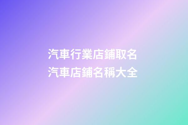 汽車行業店鋪取名 汽車店鋪名稱大全-第1張-店鋪起名-玄機派